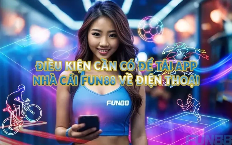 Tải app Fun88 miễn phí - Giải trí bất tận mỗi ngày 2 Điều kiện cần có để tải app nhà cái Fun88 về điện thoại